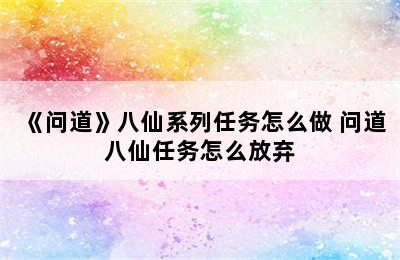 《问道》八仙系列任务怎么做 问道八仙任务怎么放弃